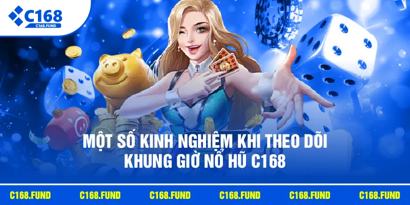 Khung Giờ Nổ Hũ C168 Được Quan Tâm Với Mẹo Chơi Hiệu Quả 2026 4 Một số kinh nghiệm khi theo dõi khung giờ nổ hũ C168